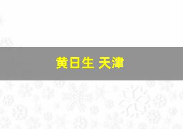 黄日生 天津